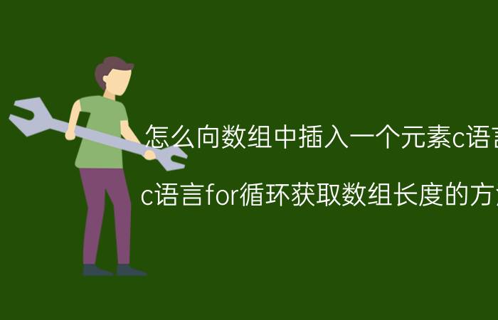 怎么向数组中插入一个元素c语言 c语言for循环获取数组长度的方法？